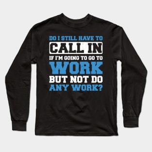 Do I Still Need to Call in to Work? Long Sleeve T-Shirt